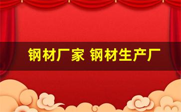 钢材厂家 钢材生产厂家电话(钢材厂家 钢材生产厂家电话山东)_https://www.dcjwmf.com_上期能源_第1张